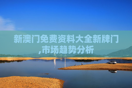 新澳门免费资料大全新牌门,市场趋势分析