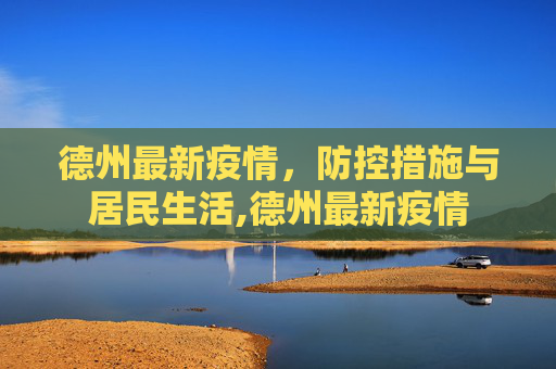 德州最新疫情，防控措施与居民生活,德州最新疫情