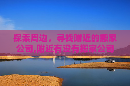 探索周边，寻找附近的搬家公司,附近有没有搬家公司