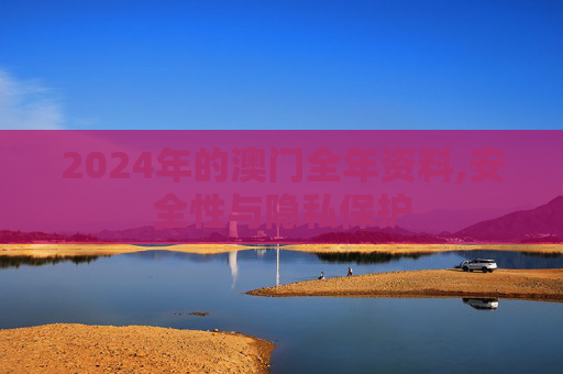 2024年的澳门全年资料,安全性与隐私保护