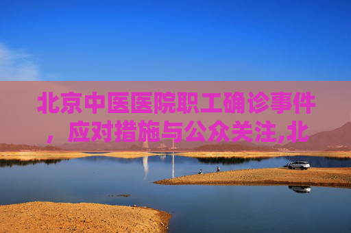 北京中医医院职工确诊事件，应对措施与公众关注,北京中医医院一名职工确诊