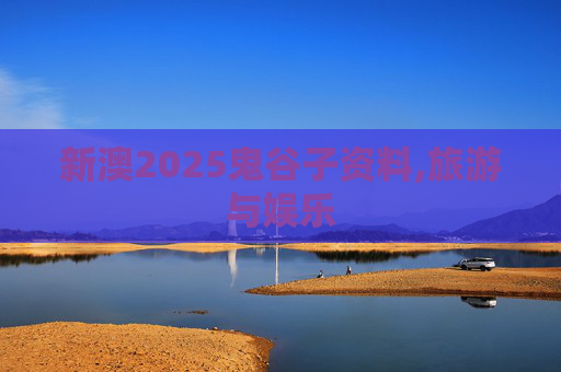 新澳2025鬼谷子资料,旅游与娱乐