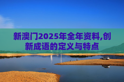 新澳门2025年全年资料,创新成语的定义与特点