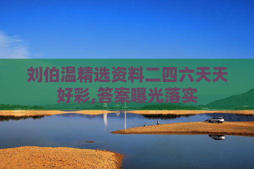 刘伯温精选资料二四六天天好彩,答案曝光落实