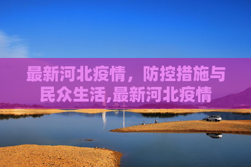 最新河北疫情，防控措施与民众生活,最新河北疫情