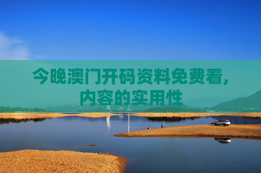 今晚澳门开码资料免费看,内容的实用性