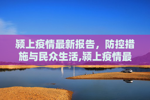 颍上疫情最新报告，防控措施与民众生活,颍上疫情最新报告