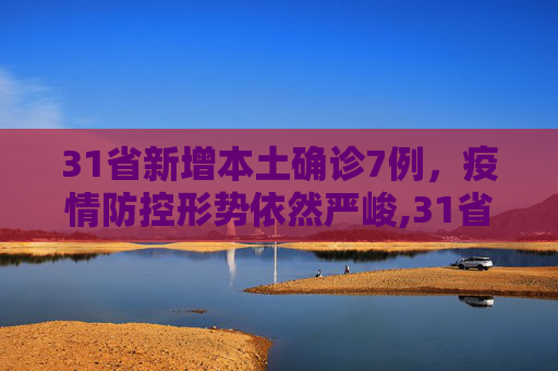 31省新增本土确诊7例，疫情防控形势依然严峻,31省新增本土确诊7例