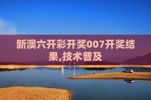新澳六开彩开奖007开奖结果,技术普及