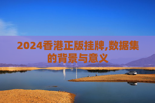 2024香港正版挂牌,数据集的背景与意义