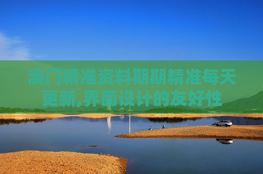 澳门精准资料期期精准每天更新,界面设计的友好性
