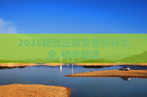 2025新澳正版免费资料大全,初步解读
