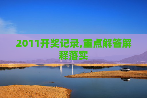 2011开奖记录,重点解答解释落实