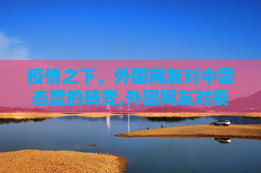 疫情之下，外国网友对中国态度的转变,外国网友对疫情下的中国态度大转变