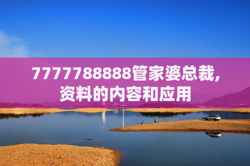 7777788888管家婆总裁,资料的内容和应用