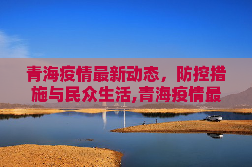 青海疫情最新动态，防控措施与民众生活,青海疫情最新疫情消息
