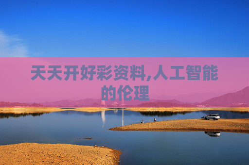 天天开好彩资料,人工智能的伦理