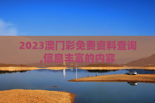 2023澳门彩免费资料查询,信息丰富的内容