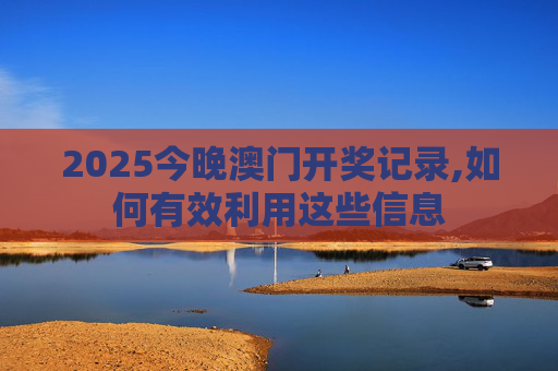 2025今晚澳门开奖记录,如何有效利用这些信息