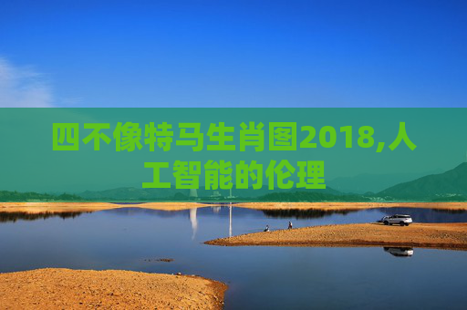 四不像特马生肖图2018,人工智能的伦理