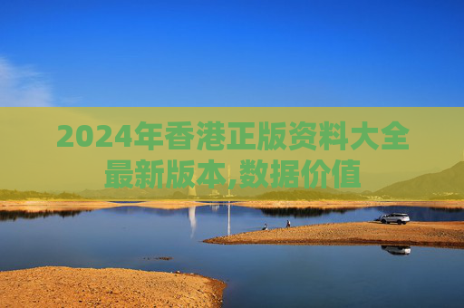 2024年香港正版资料大全最新版本,数据价值