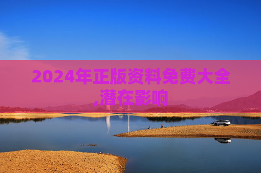 2024年正版资料免费大全,潜在影响