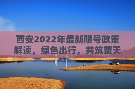 西安2022年最新限号政策解读，绿色出行，共筑蓝天,西安限号2022最新限号