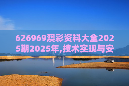 626969澳彩资料大全2025期2025年,技术实现与安全性