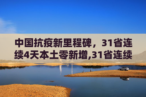 中国抗疫新里程碑，31省连续4天本土零新增,31省连续4天本土零新增