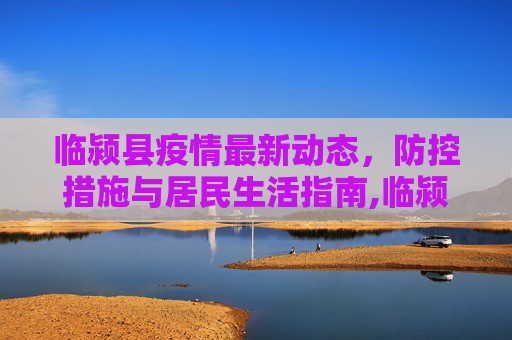 临颍县疫情最新动态，防控措施与居民生活指南,临颍县县最新疫情:临颍县县最新疫情最新消息
