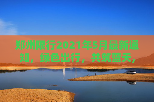 郑州限行2021年5月最新通知，绿色出行，共筑蓝天,郑州限行2021年5月最新通知