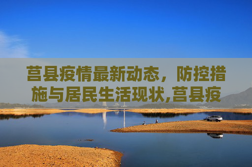 莒县疫情最新动态，防控措施与居民生活现状,莒县疫情消息最新的情况