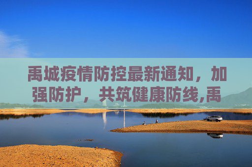 禹城疫情防控最新通知，加强防护，共筑健康防线,禹城疫情防控最新通知