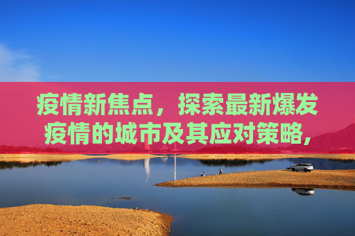 疫情新焦点，探索最新爆发疫情的城市及其应对策略,最新爆发疫情的城市