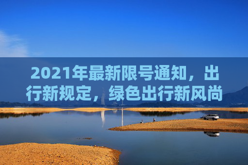 2021年最新限号通知，出行新规定，绿色出行新风尚,2021最新限号通知