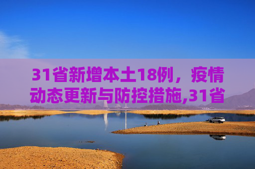 31省新增本土18例，疫情动态更新与防控措施,31省新增本土18例