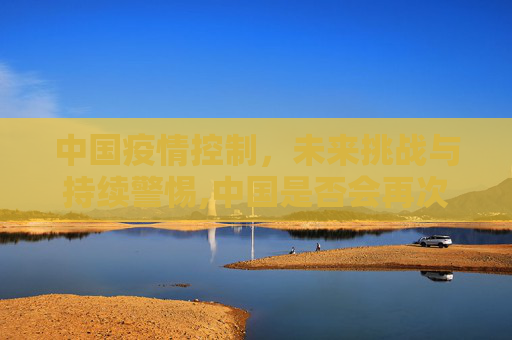 中国疫情控制，未来挑战与持续警惕,中国是否会再次爆发疫情？