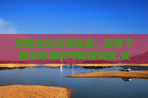 安阳无症状感染者，疫情下的隐形威胁与防控挑战,安阳无症状感染者