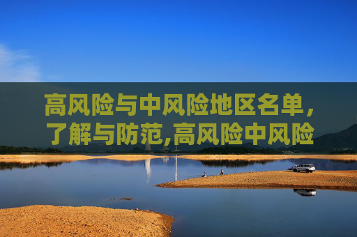 高风险与中风险地区名单，了解与防范,高风险中风险地区名单