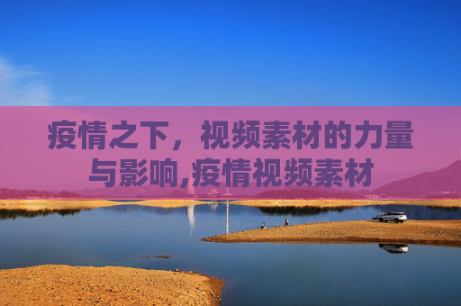 疫情之下，视频素材的力量与影响,疫情视频素材