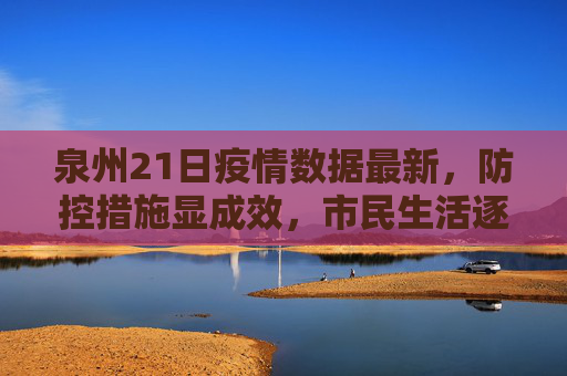 泉州21日疫情数据最新，防控措施显成效，市民生活逐步恢复,泉州21日疫情数据最新