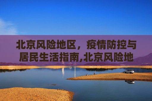 北京风险地区，疫情防控与居民生活指南,北京风险地区