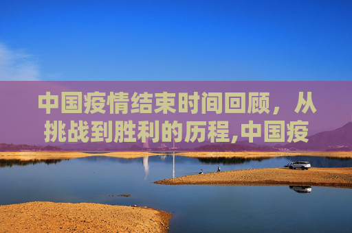 中国疫情结束时间回顾，从挑战到胜利的历程,中国疫情结束时间回顾