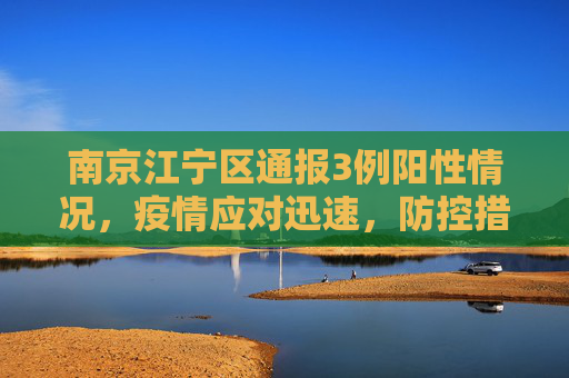 南京江宁区通报3例阳性情况，疫情应对迅速，防控措施得力,南京江宁通报3例阳性情况的简单介绍