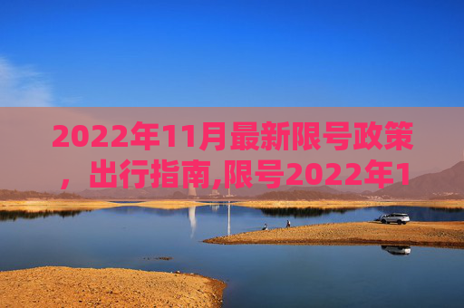 2022年11月最新限号政策，出行指南,限号2022年11月最新限号时间