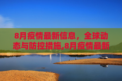 8月疫情最新信息，全球动态与防控措施,8月疫情最新信息
