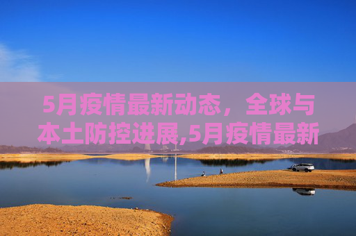 5月疫情最新动态，全球与本土防控进展,5月疫情最新消息