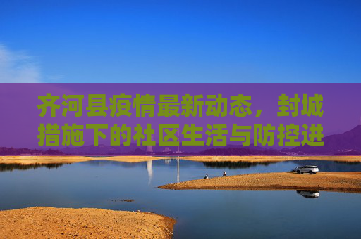 齐河县疫情最新动态，封城措施下的社区生活与防控进展,齐河疫情最新消息封城