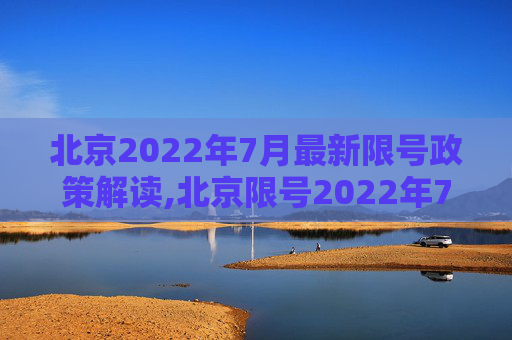 北京2022年7月最新限号政策解读,北京限号2022年7月最新限号