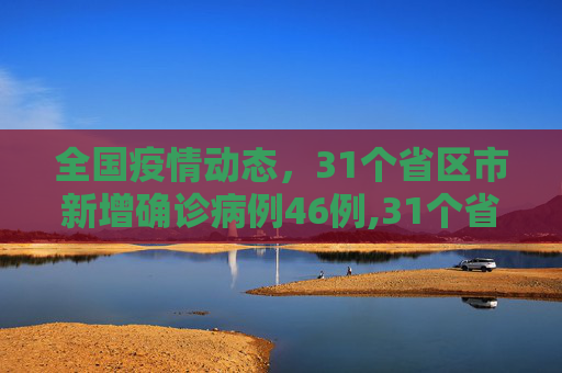 全国疫情动态，31个省区市新增确诊病例46例,31个省区市新增确诊病例46例